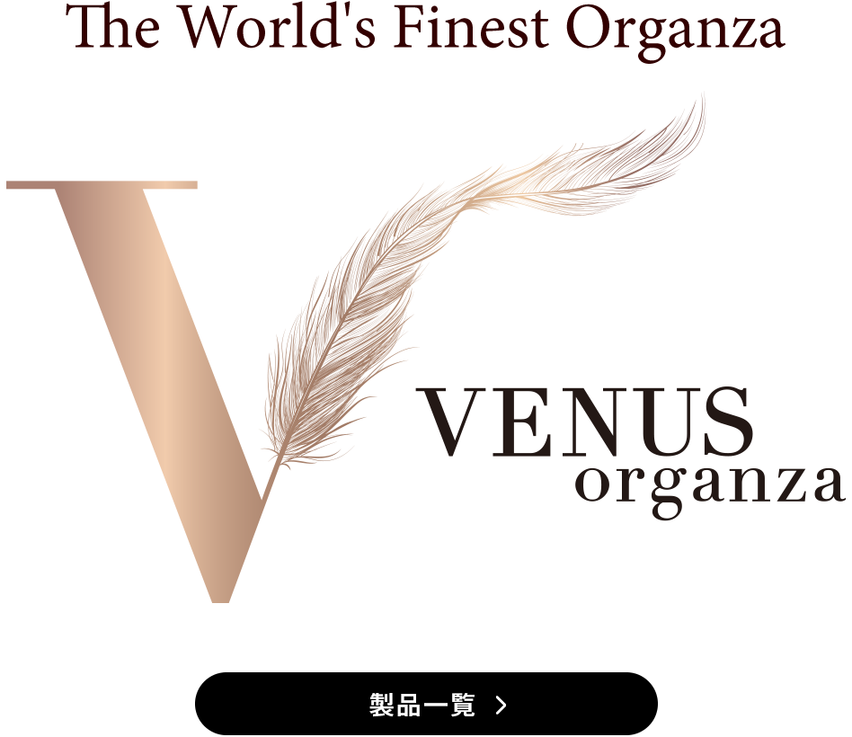 The World's Finest Organza・Venus Organza・ヴィーナスオーガンザ